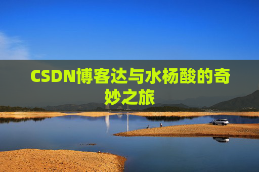 CSDN博客达与水杨酸的奇妙之旅