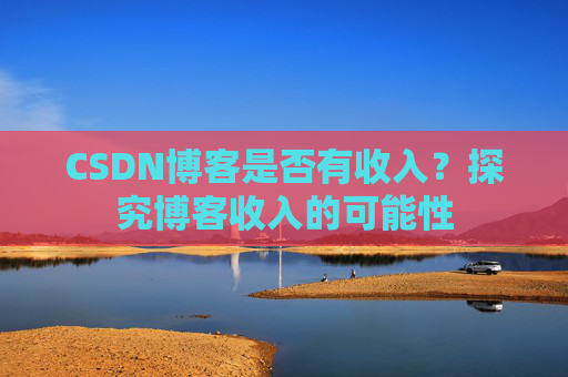 CSDN博客是否有收入？探究博客收入的可能性